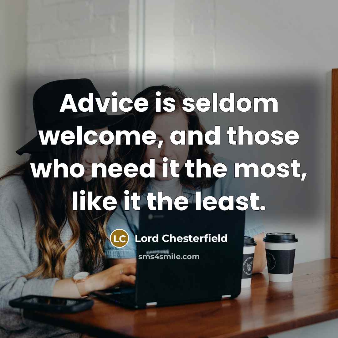 “Advice is seldom welcome, and those who need it the most, like it the least.” quote by Lord Chesterfield
