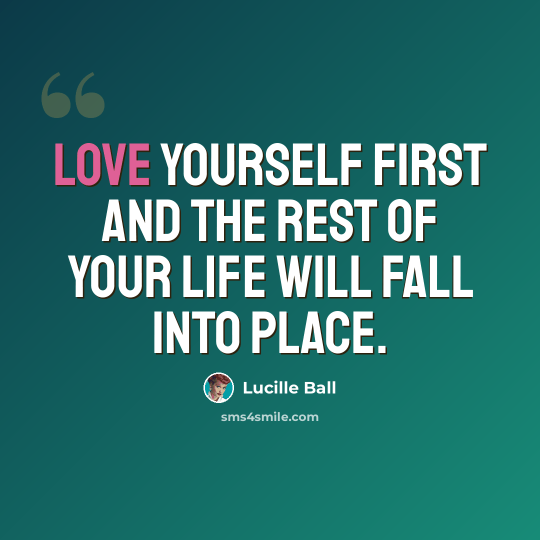 “Love yourself first and the rest of your life will fall into place.” quote by Lucille Ball