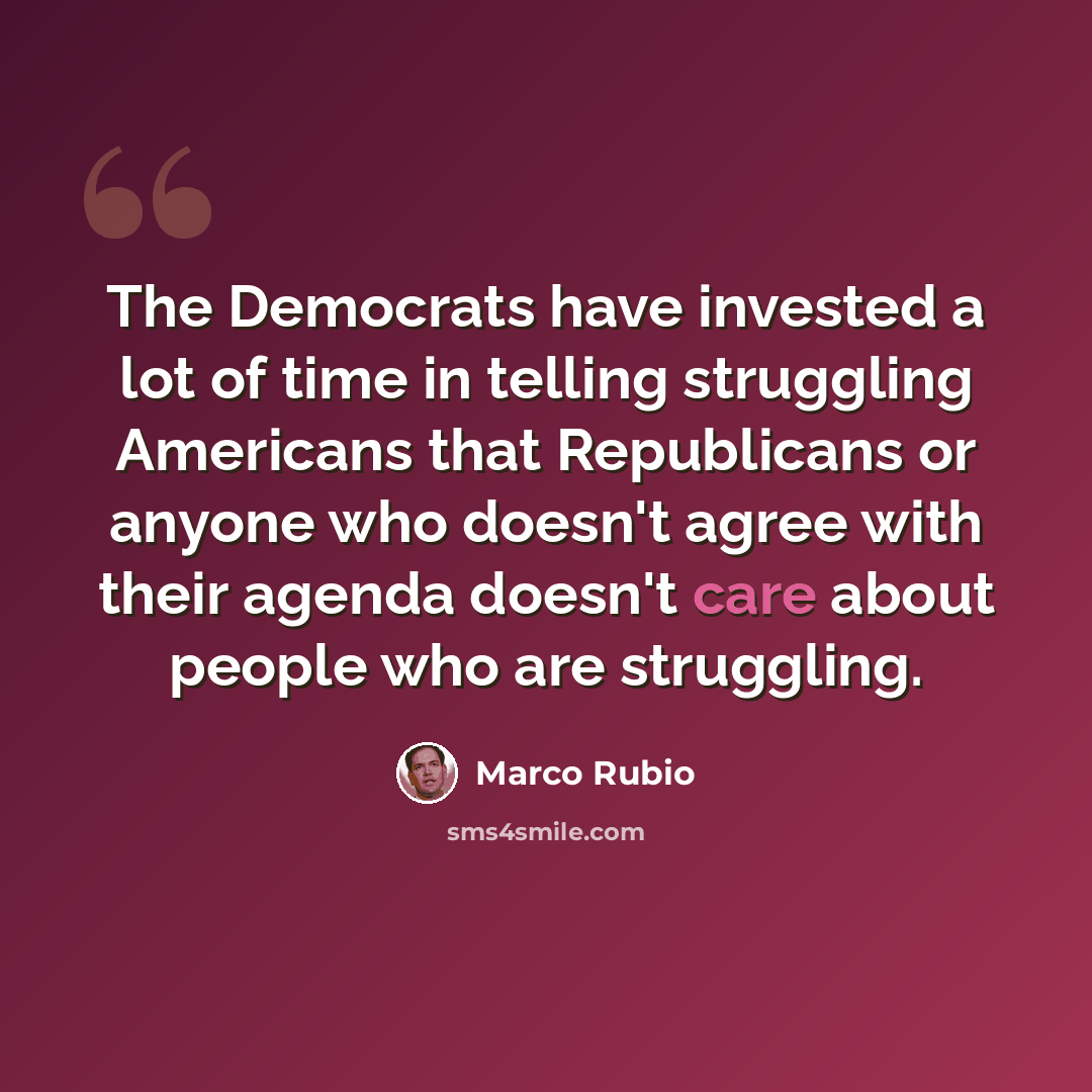 “The Democrats have invested a lot of time in telling struggling Americans that Republicans or anyone who doesn't agree with their agenda doesn't care about people who are struggling.” quote by Marco Rubio