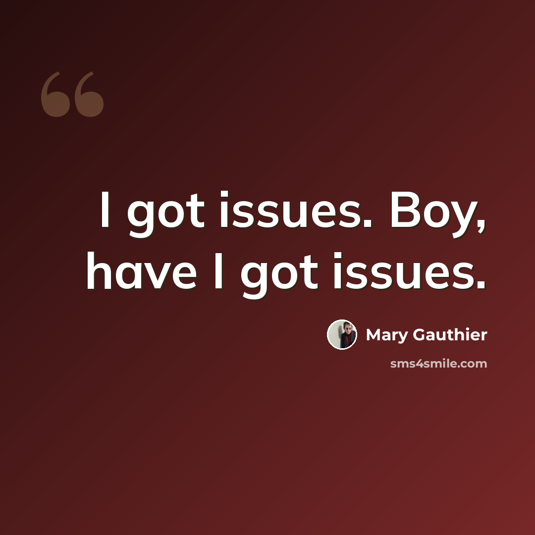 “I got issues. Boy, have I got issues.” quote by Mary Gauthier