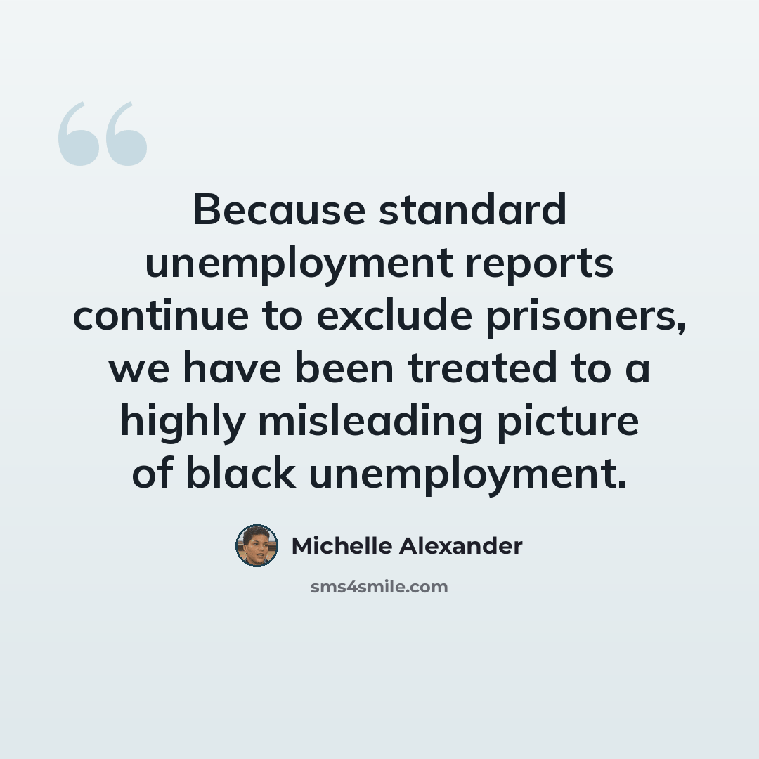 “Because standard unemployment reports continue to exclude prisoners, we have been treated to a highly misleading picture of black unemployment.” quote by Michelle Alexander