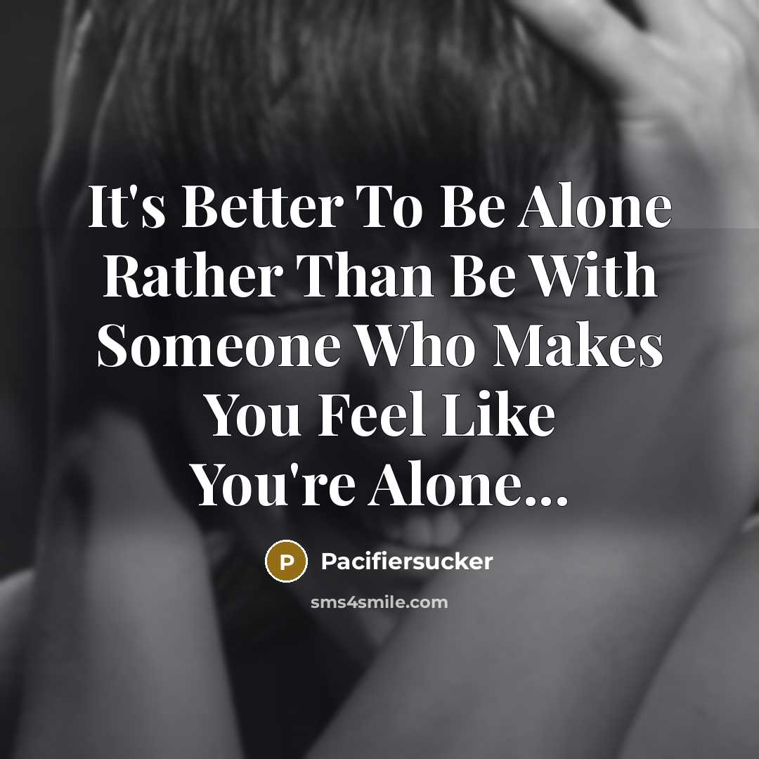 “It's Better To Be Alone Rather Than Be With Someone Who Makes You Feel Like You're Alone...” quote by Pacifiersucker