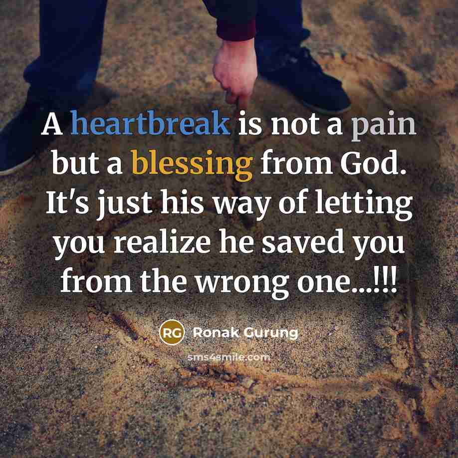 “A heartbreak is not a pain but a blessing from God. It's just his way of letting you realize he saved you from the wrong one...!!!” quote by Ronak Gurung