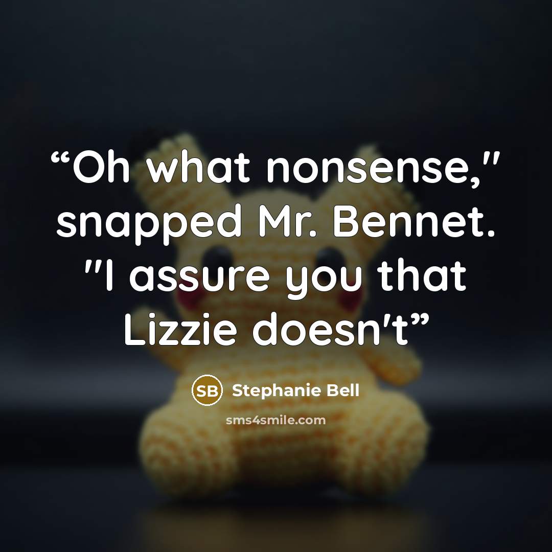 “Oh what nonsense," snapped Mr. Bennet. "I assure you that Lizzie doesn't” quote by Stephanie Bell