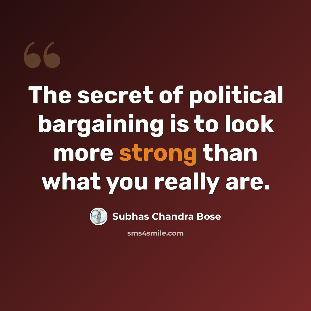 “The secret of political bargaining is to look more strong than what you really are.” quote by Subhas Chandra Bose