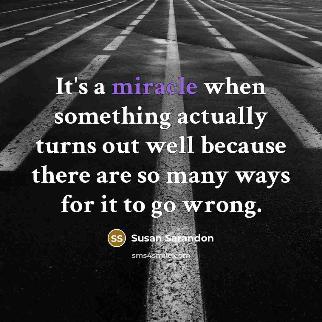 “It's a miracle when something actually turns out well because there are so many ways for it to go wrong.” quote by Susan Sarandon