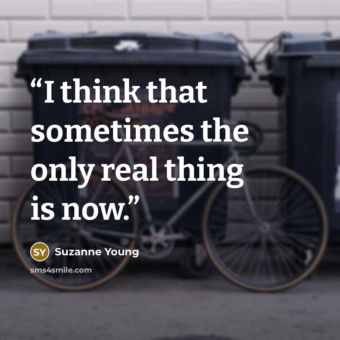“I think that sometimes the only real thing is now.” quote by Suzanne Young