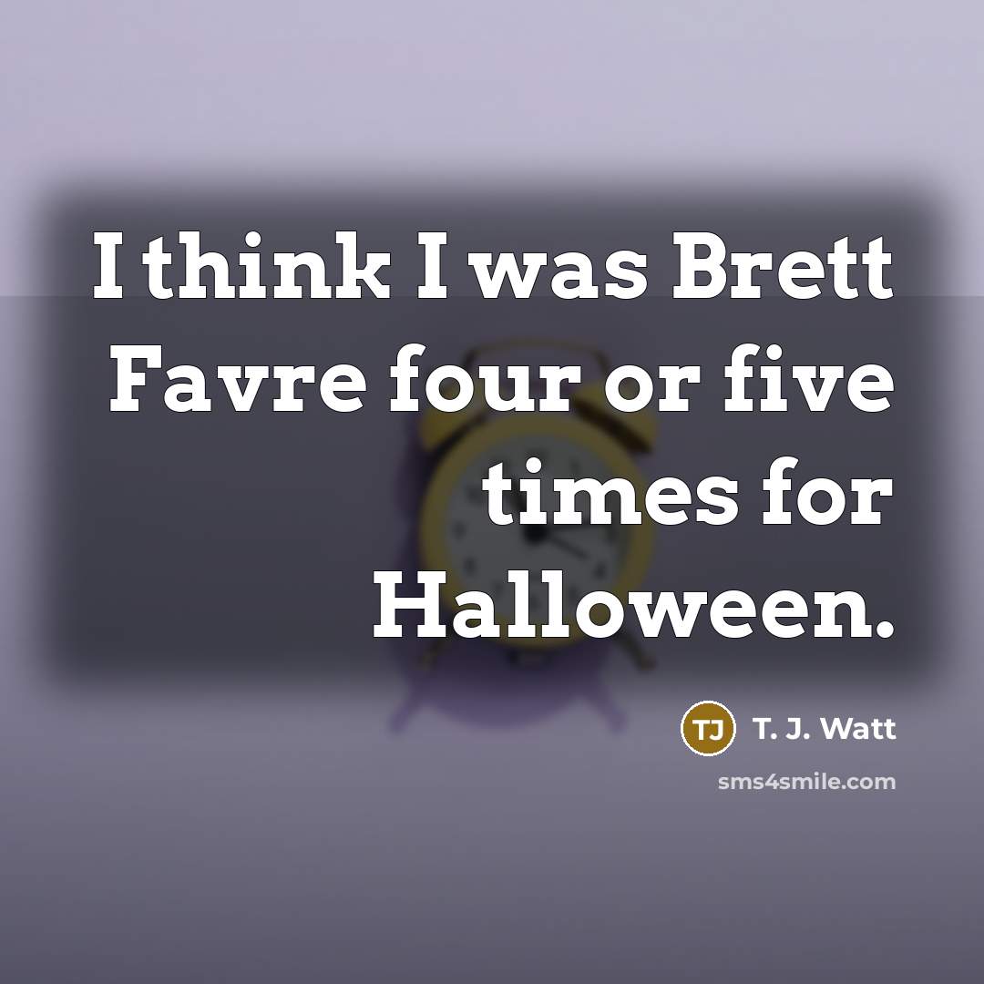 “I think I was Brett Favre four or five times for Halloween.” quote by T. J. Watt