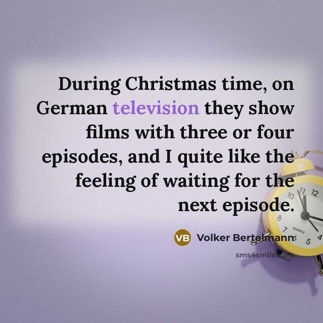 “During Christmas time, on German television they show films with three or four episodes, and I quite like the feeling of waiting for the next episode.” quote by Volker Bertelmann