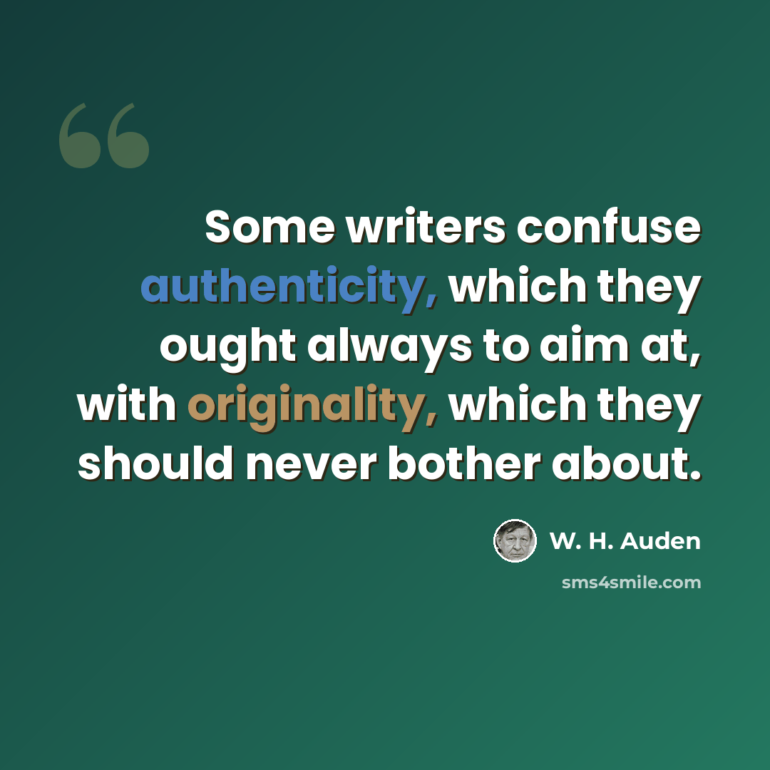 “Some writers confuse authenticity, which they ought always to aim at, with originality, which they should never bother about.” quote by W. H. Auden