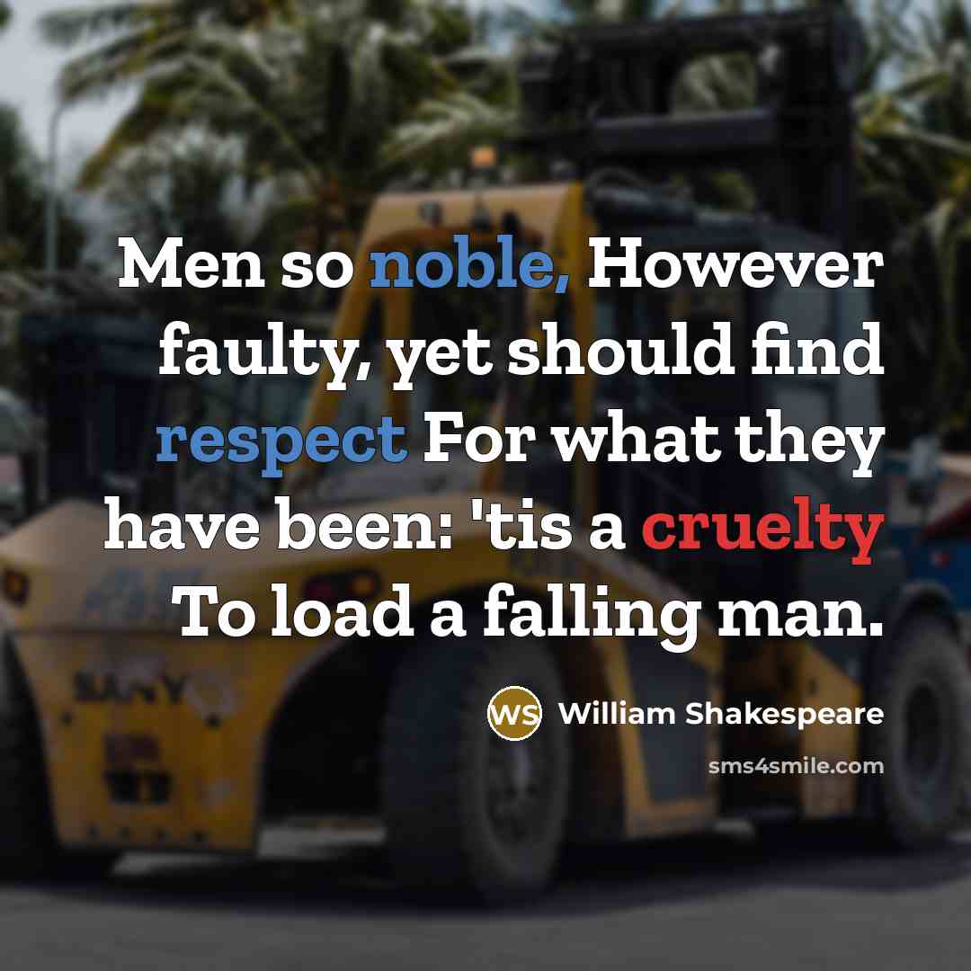 “Men so noble, However faulty, yet should find respect For what they have been: 'tis a cruelty To load a falling man.” quote by William Shakespeare