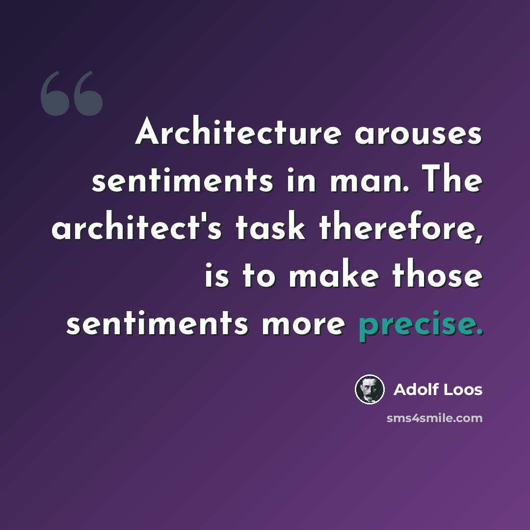 “Architecture arouses sentiments in man. The architect's task therefore, is to make those sentiments more precise.” quote by Adolf Loos