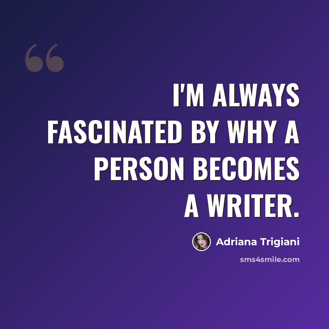 “I'm always fascinated by why a person becomes a writer.” quote by Adriana Trigiani