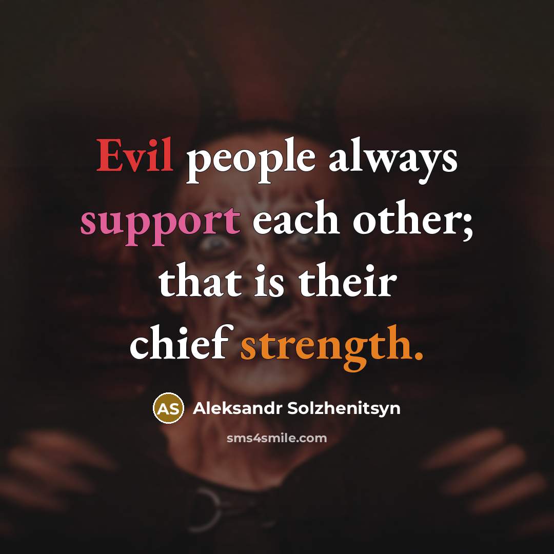“Evil people always support each other; that is their chief strength.” quote by Aleksandr Solzhenitsyn