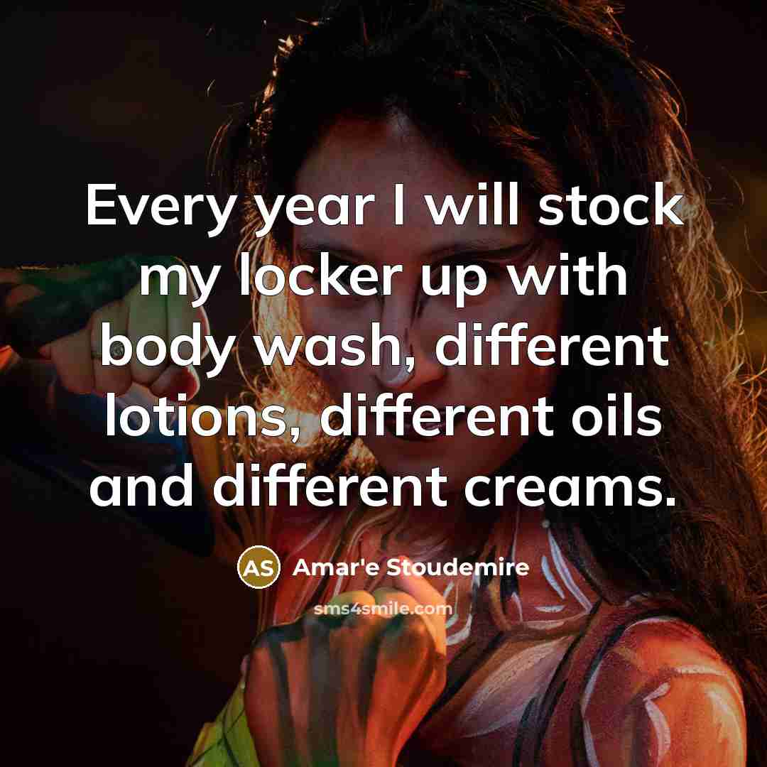 “Every year I will stock my locker up with body wash, different lotions, different oils and different creams.” quote by Amar'e Stoudemire