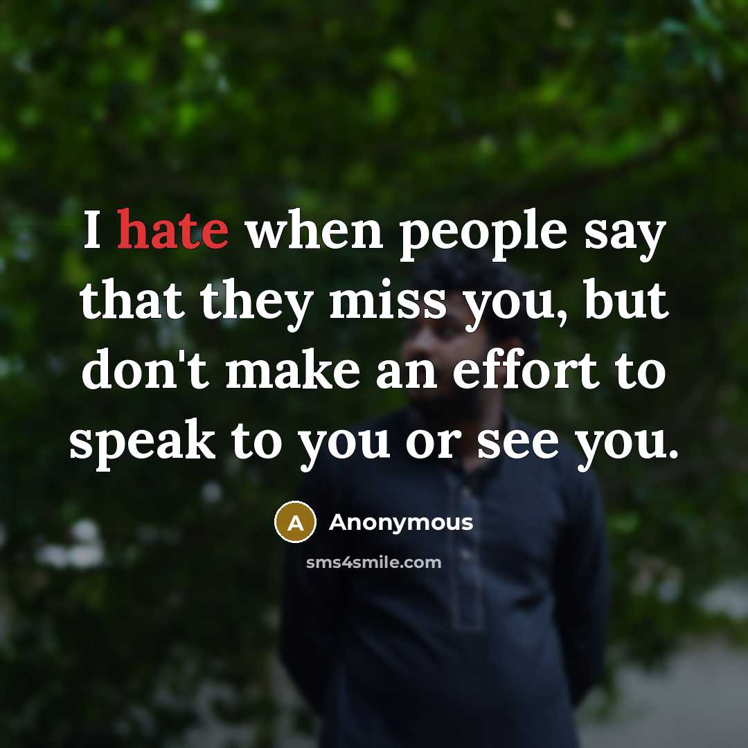 “I hate when people say that they miss you, but don't make an effort to speak to you or see you.” quote by Anonymous