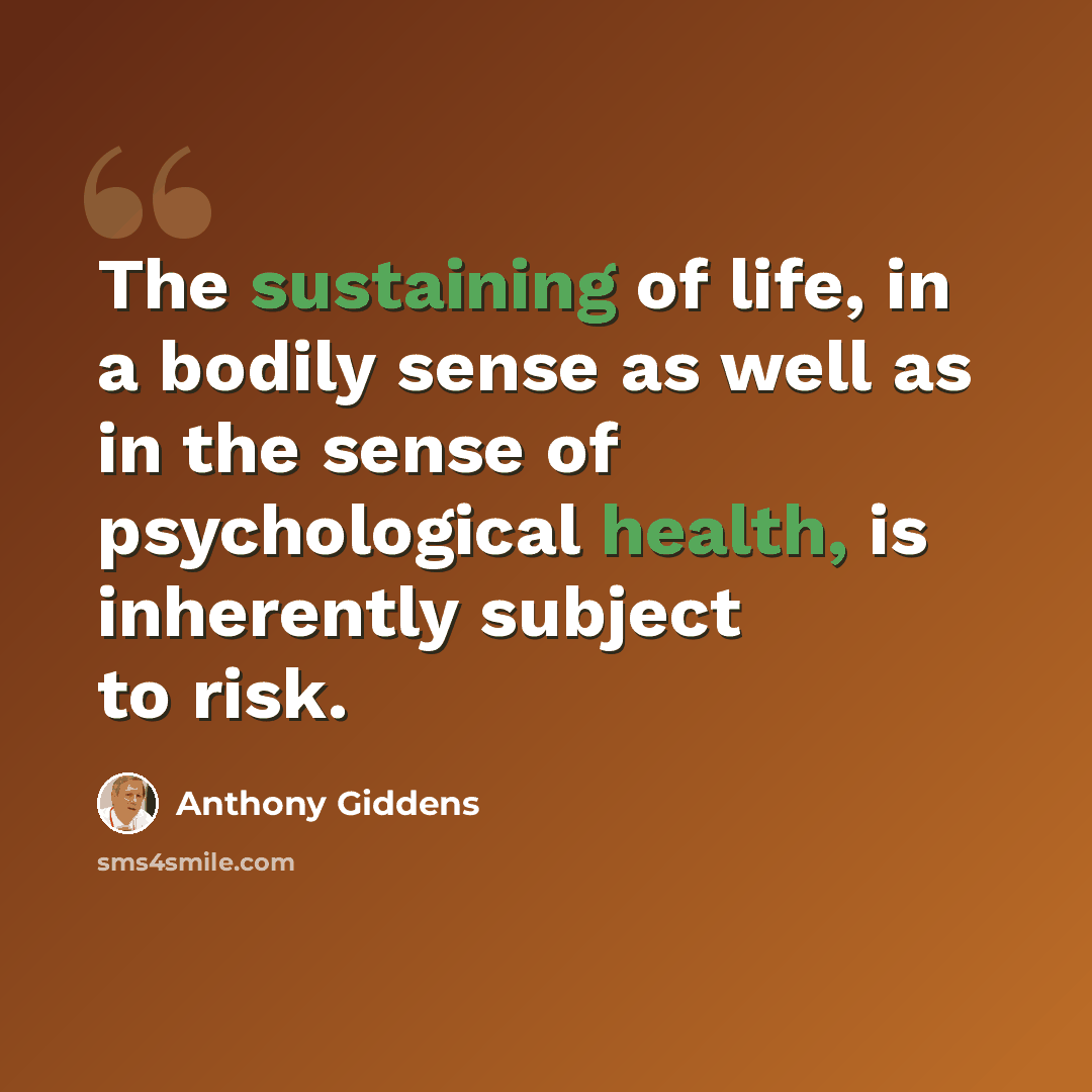 “The sustaining of life, in a bodily sense as well as in the sense of psychological health, is inherently subject to risk.” quote by Anthony Giddens