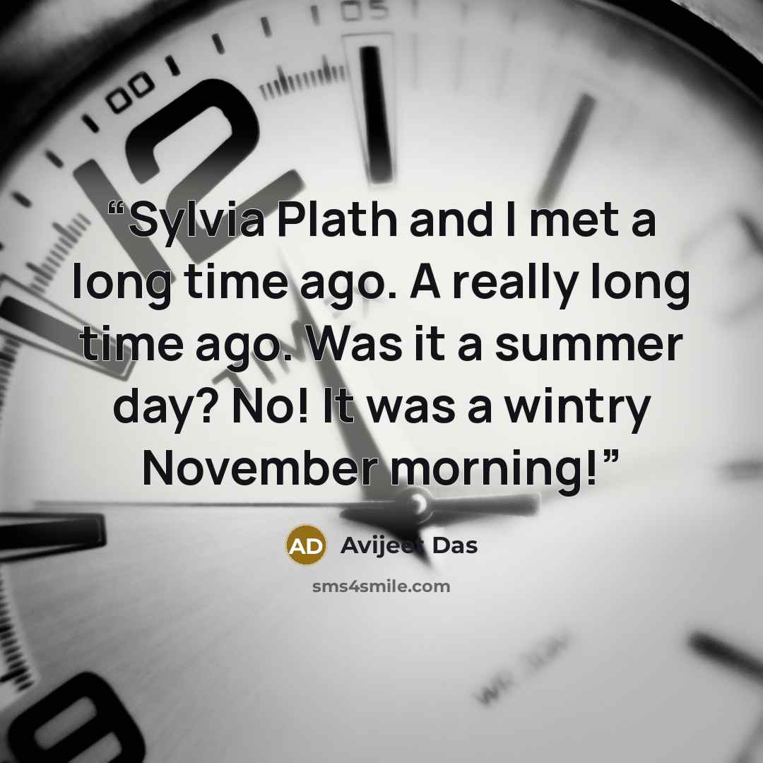 “Sylvia Plath and I met a long time ago. A really long time ago. Was it a summer day? No! It was a wintry November morning!” quote by Avijeet Das