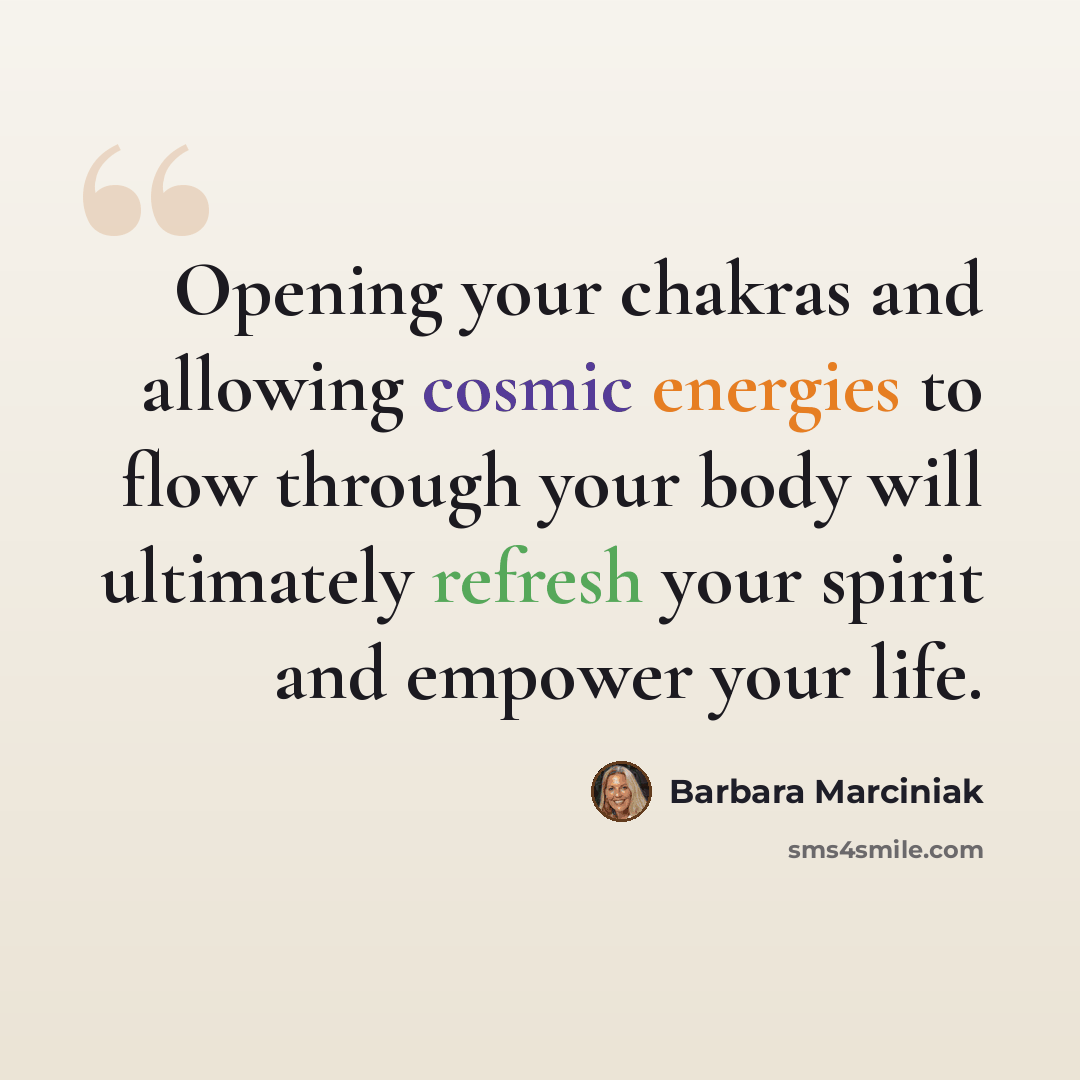 “Opening your chakras and allowing cosmic energies to flow through your body will ultimately refresh your spirit and empower your life.” quote by Barbara Marciniak