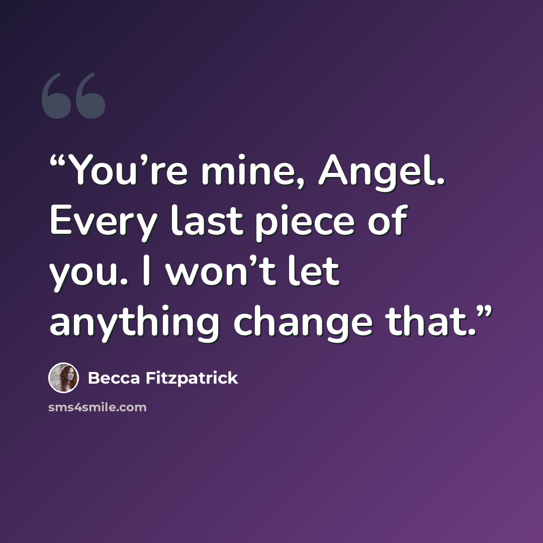 “You’re mine, Angel. Every last piece of you. I won’t let anything change that.” quote by Becca Fitzpatrick