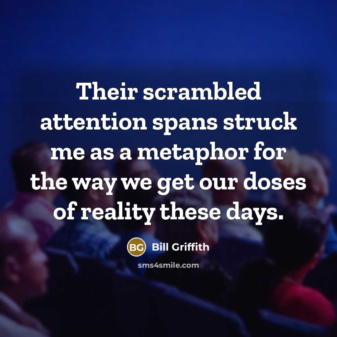 “Their scrambled attention spans struck me as a metaphor for the way we get our doses of reality these days.” quote by Bill Griffith