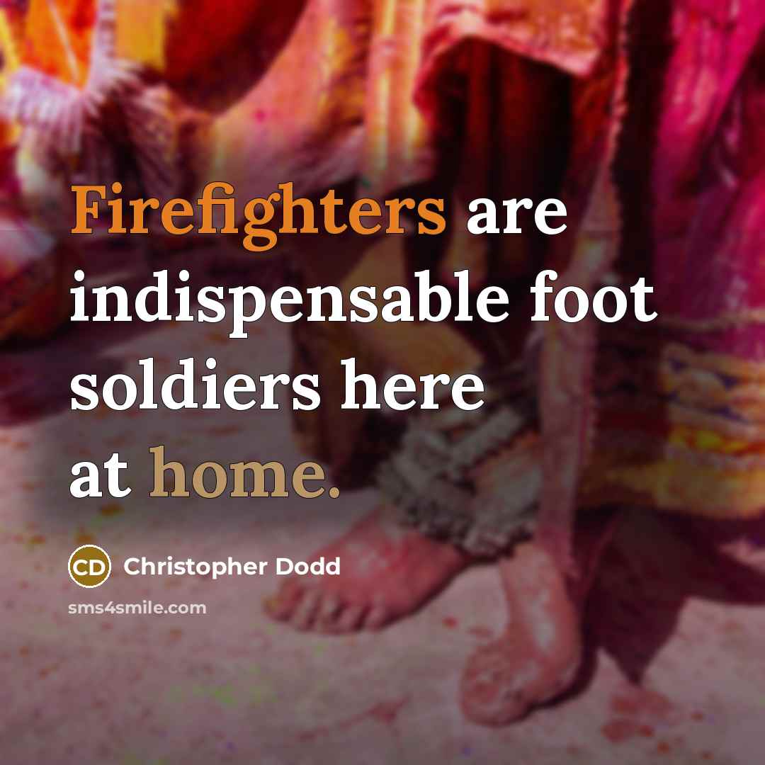 “Firefighters are indispensable foot soldiers here at home.” quote by Christopher Dodd