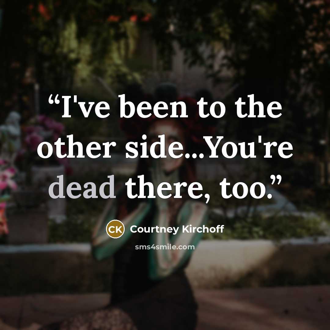 “I've been to the other side...You're dead there, too.” quote by Courtney Kirchoff