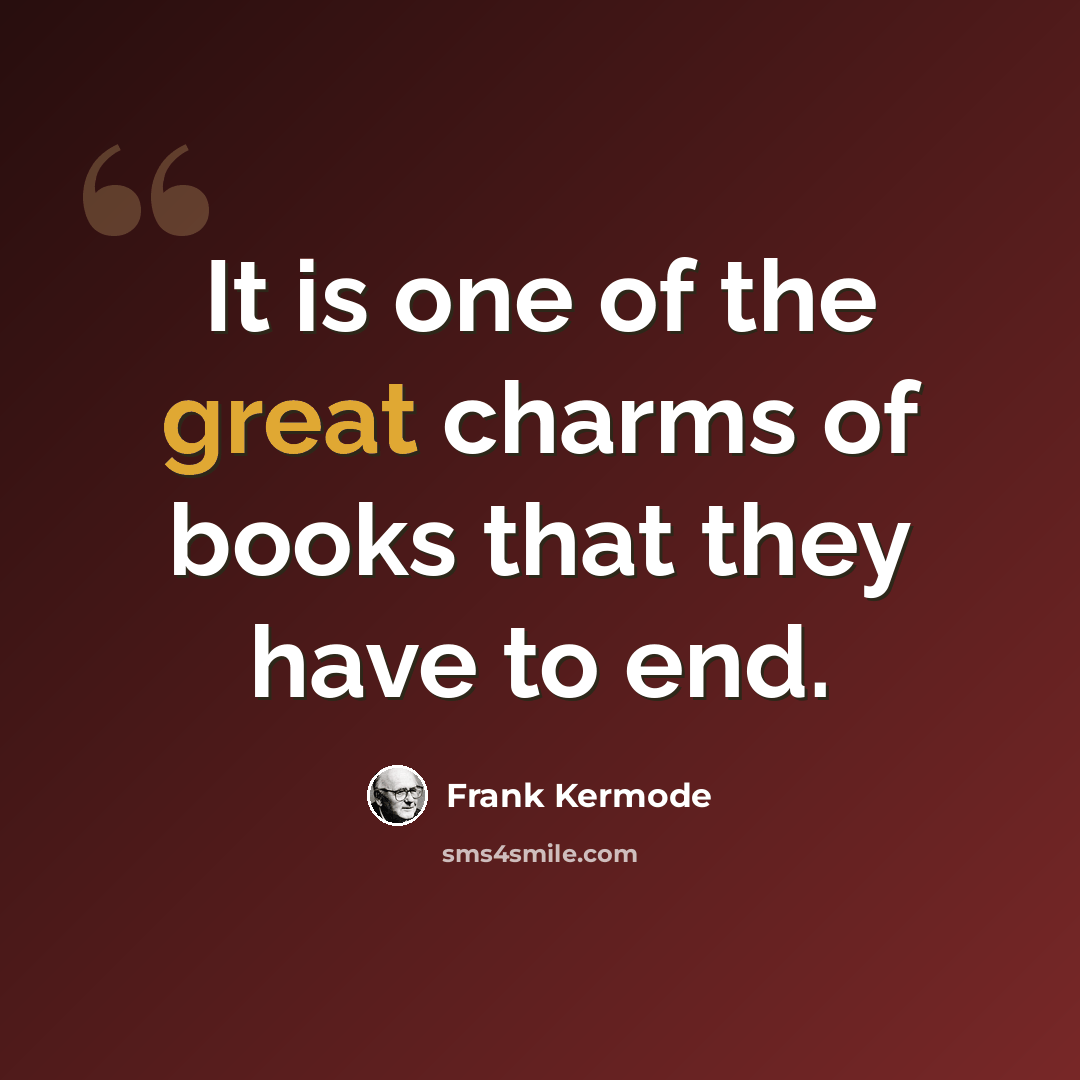 “It is one of the great charms of books that they have to end.” quote by Frank Kermode