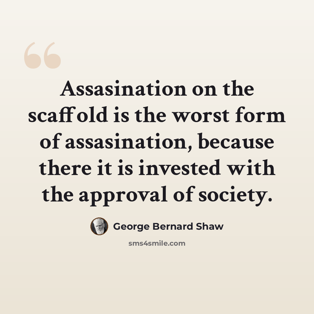 “Assasination on the scaffold is the worst form of assasination, because there it is invested with the approval of society.” quote by George Bernard Shaw