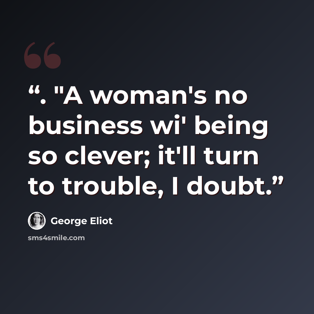 “. "A woman's no business wi' being so clever; it'll turn to trouble, I doubt.” quote by George Eliot