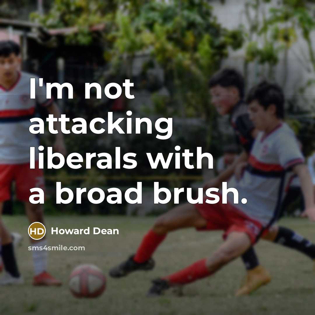“I'm not attacking liberals with a broad brush.” quote by Howard Dean