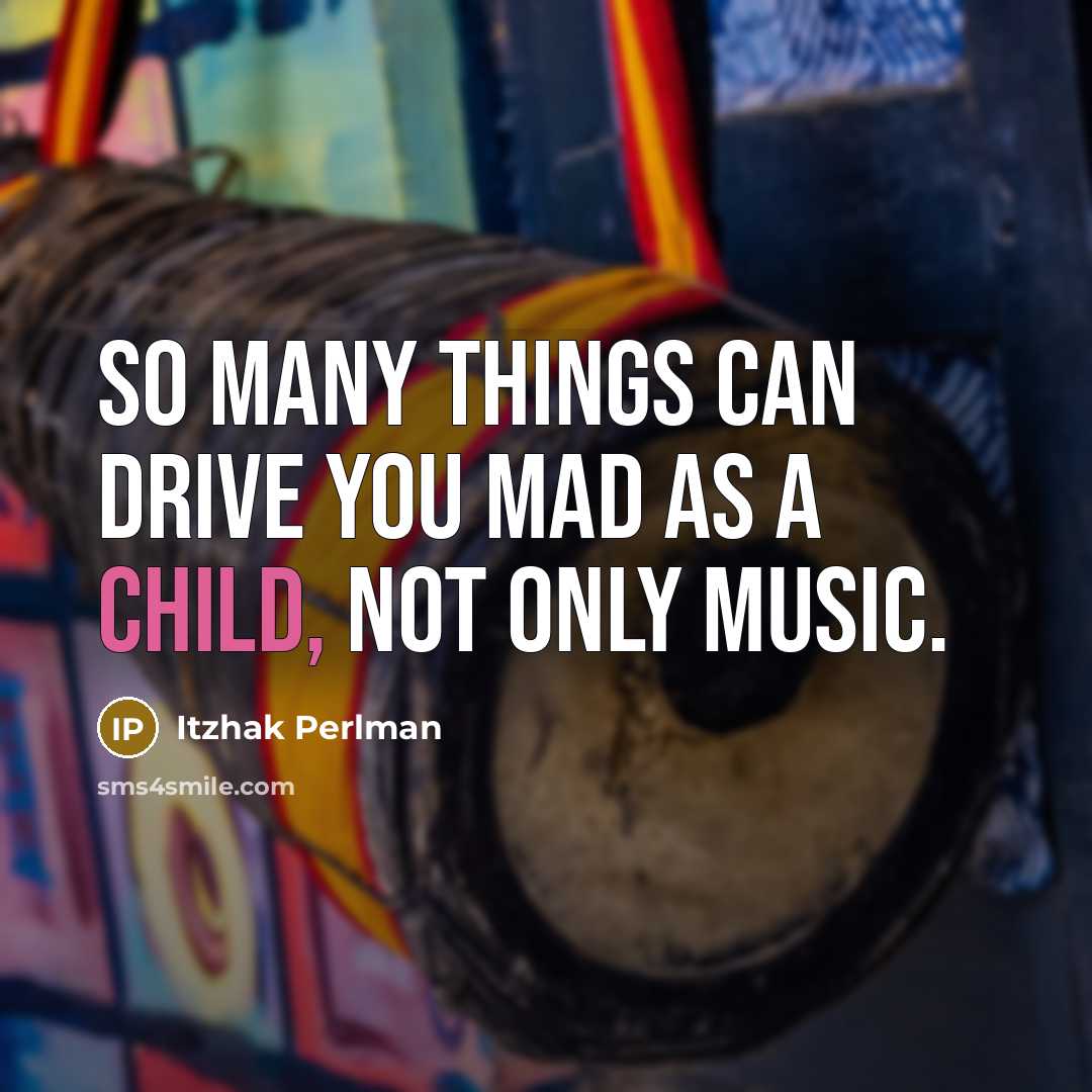 “So many things can drive you mad as a child, not only music.” quote by Itzhak Perlman