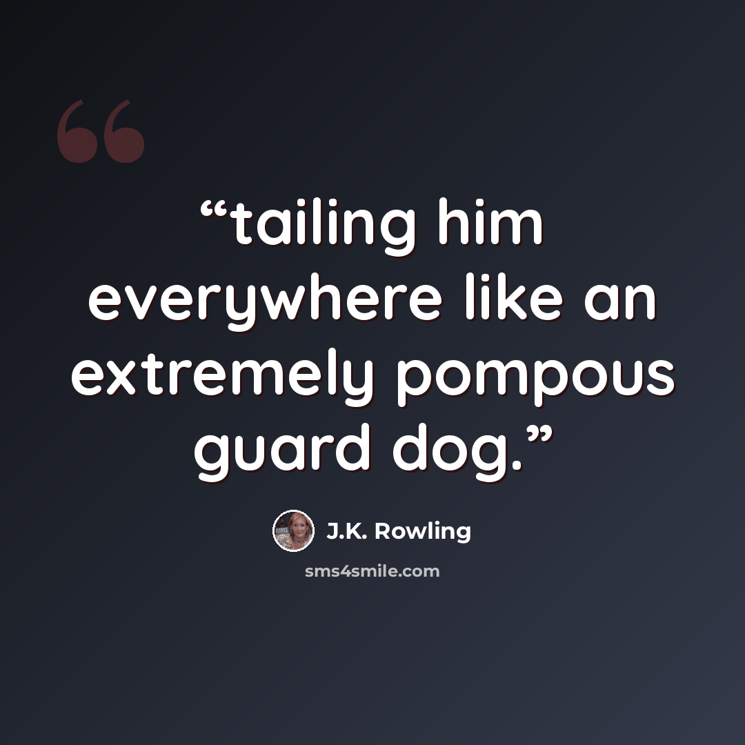 “tailing him everywhere like an extremely pompous guard dog.” quote by J.K. Rowling