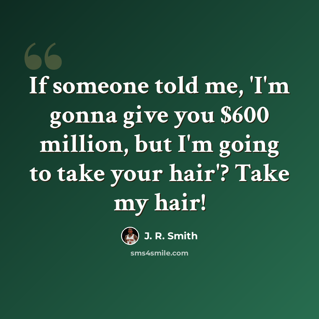 “If someone told me, 'I'm gonna give you $600 million, but I'm going to take your hair'? Take my hair!” quote by J. R. Smith
