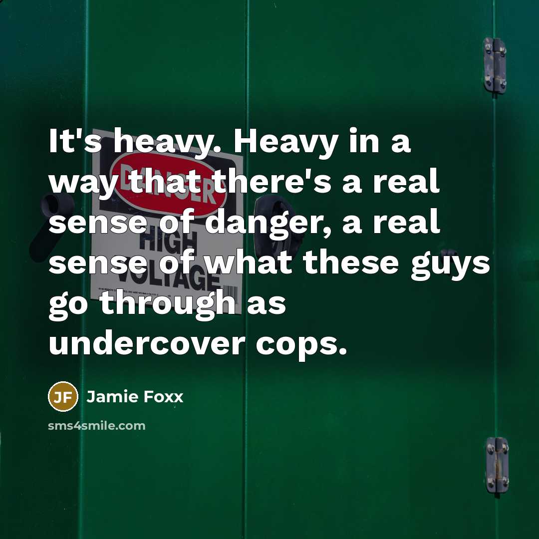 “It's heavy. Heavy in a way that there's a real sense of danger, a real sense of what these guys go through as undercover cops.” quote by Jamie Foxx