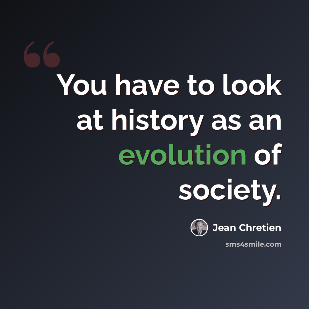 “You have to look at history as an evolution of society.” quote by Jean Chretien