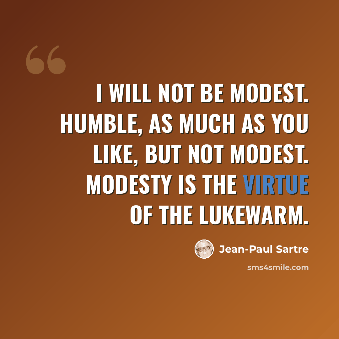 “I will not be modest. Humble, as much as you like, but not modest. Modesty is the virtue of the lukewarm.” quote by Jean-Paul Sartre
