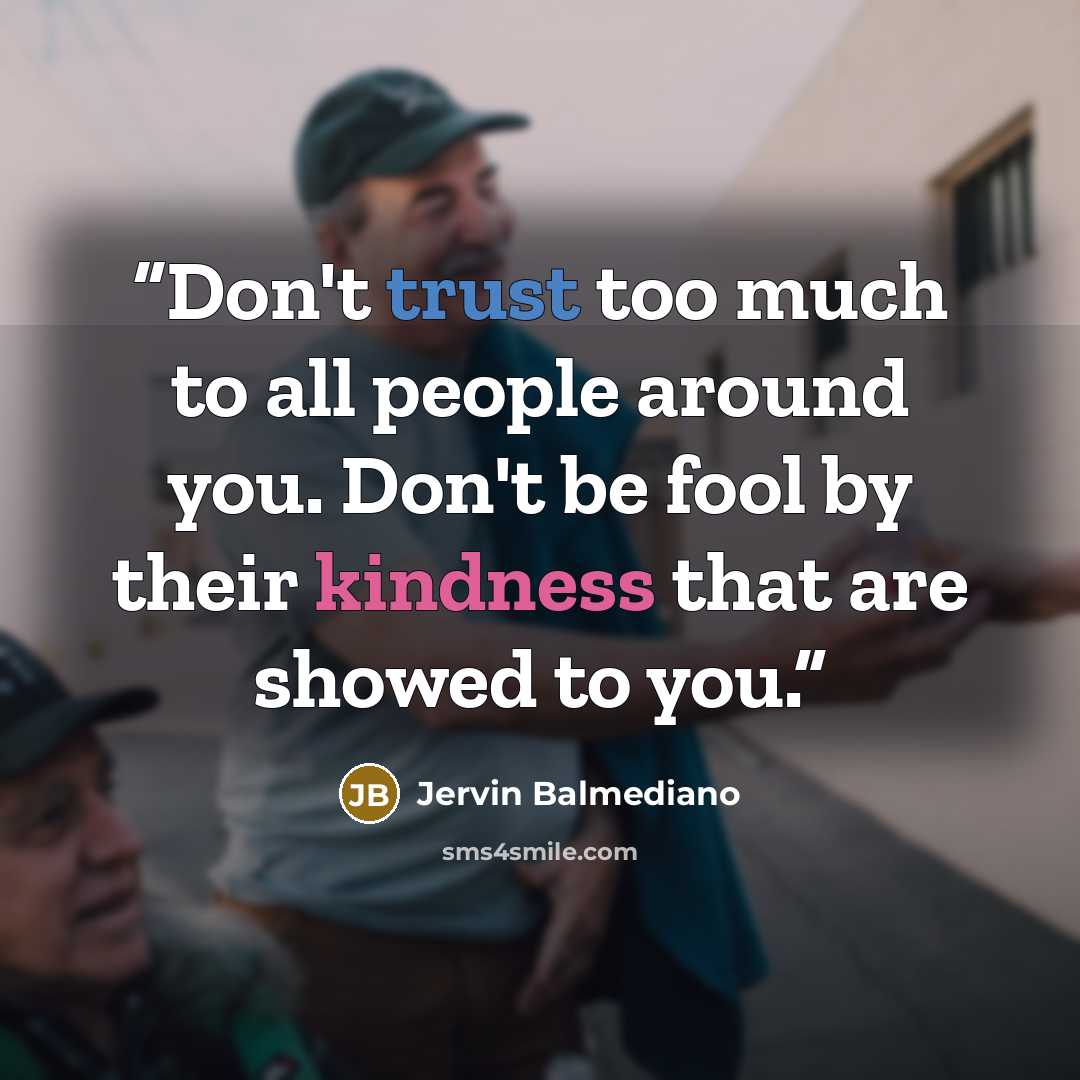 “Don't trust too much to all people around you. Don't be fool by their kindness that are showed to you.” quote by Jervin Balmediano
