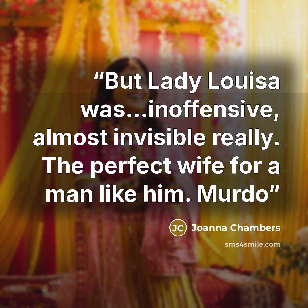 “But Lady Louisa was…inoffensive, almost invisible really. The perfect wife for a man like him. Murdo” quote by Joanna Chambers