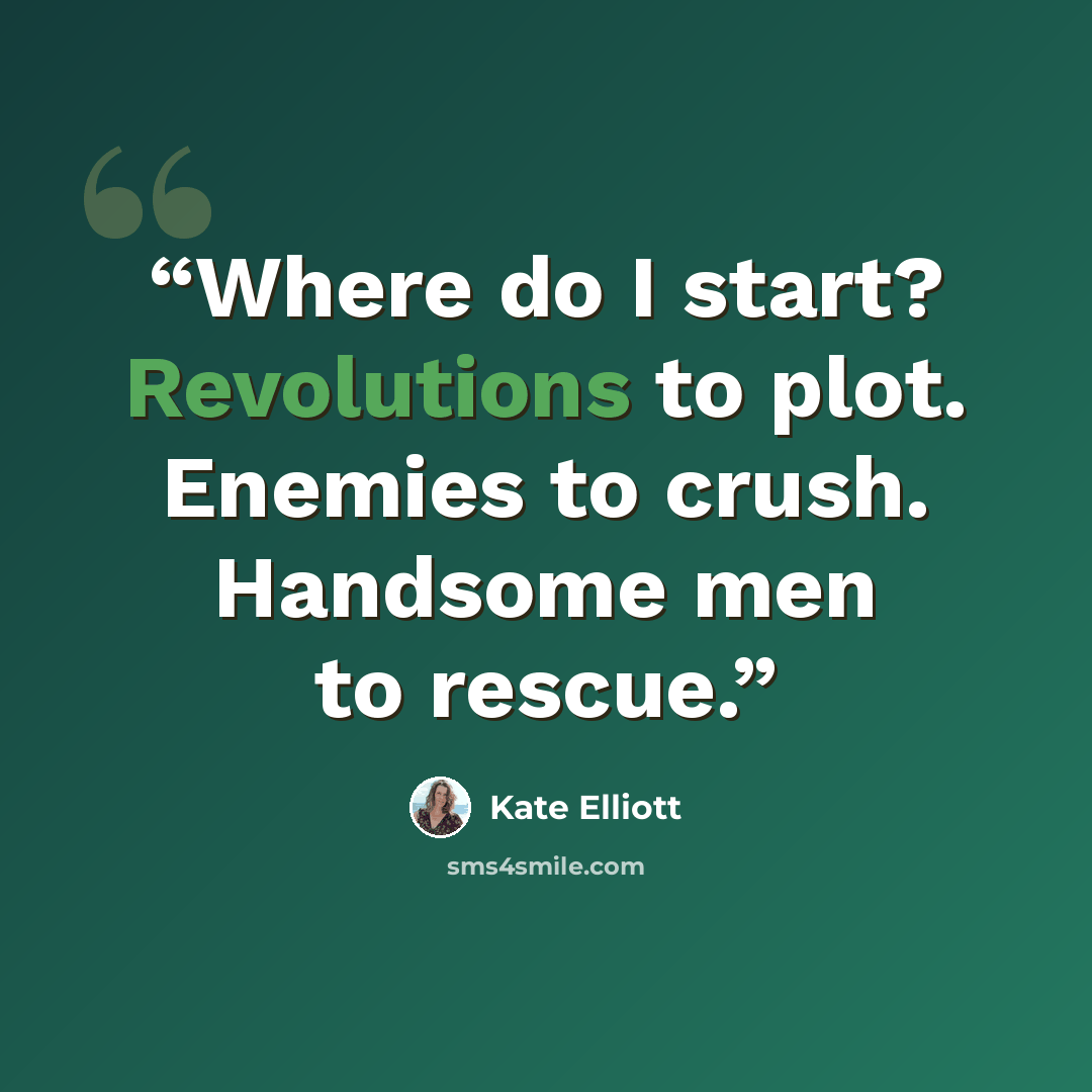 “Where do I start? Revolutions to plot. Enemies to crush. Handsome men to rescue.” quote by Kate Elliott