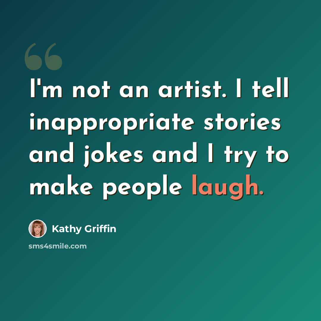 “I'm not an artist. I tell inappropriate stories and jokes and I try to make people laugh.” quote by Kathy Griffin