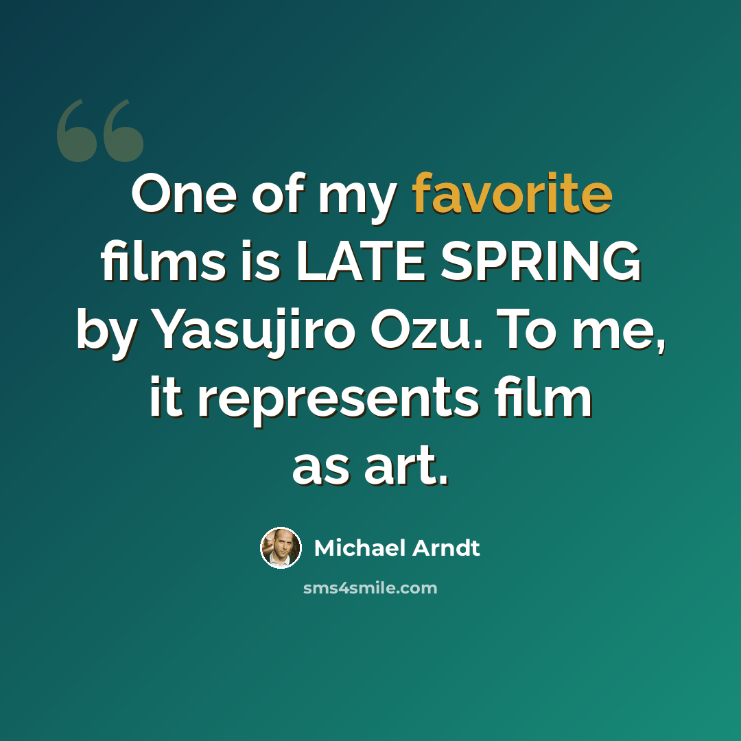 “One of my favorite films is LATE SPRING by Yasujiro Ozu. To me, it represents film as art.” quote by Michael Arndt