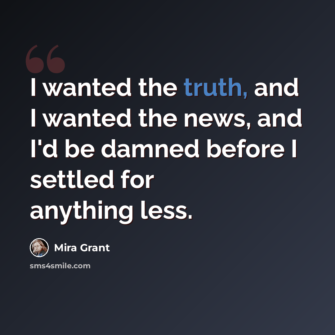 “I wanted the truth, and I wanted the news, and I'd be damned before I settled for anything less.” quote by Mira Grant