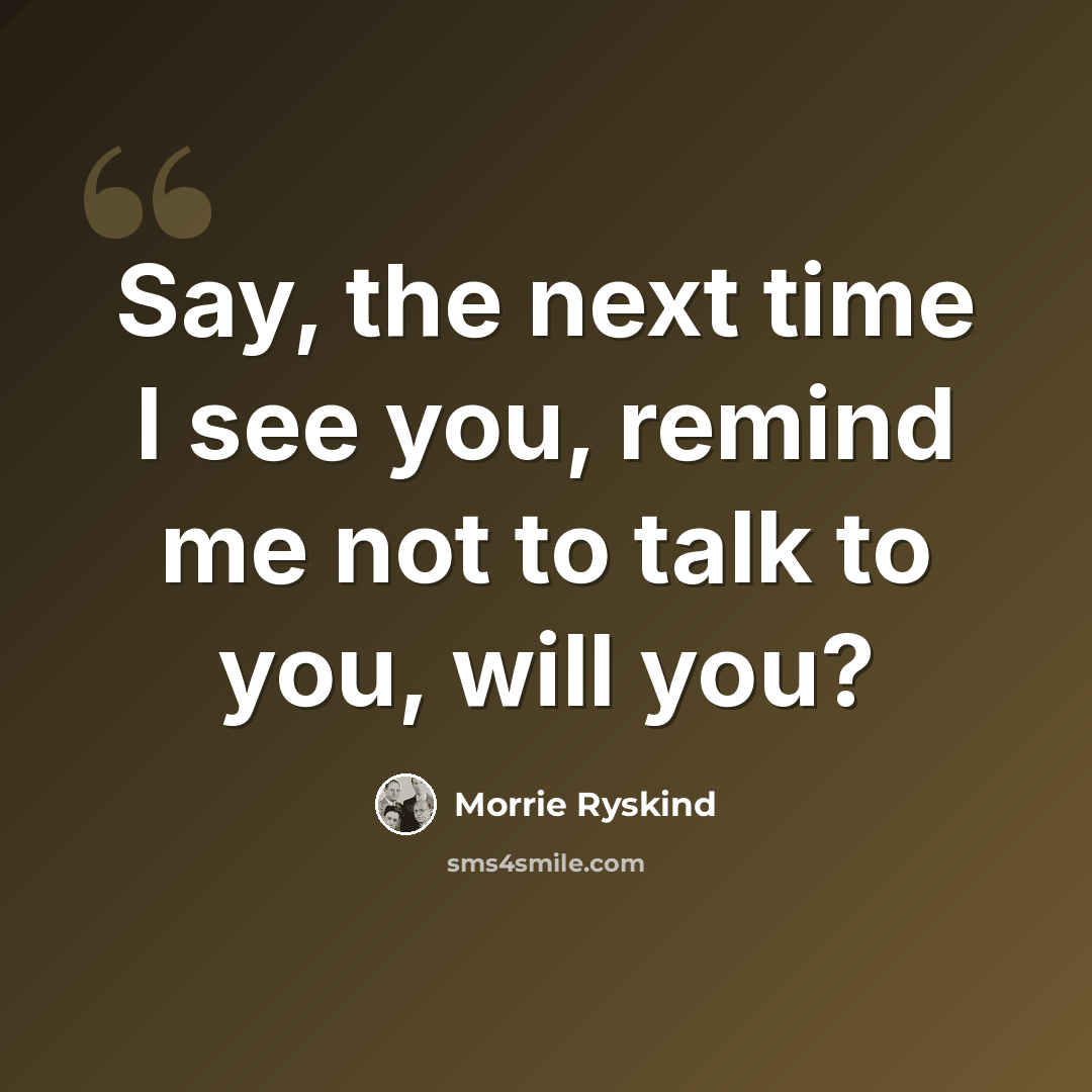 “Say, the next time I see you, remind me not to talk to you, will you?” quote by Morrie Ryskind