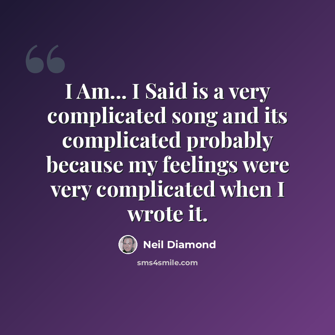“I Am... I Said is a very complicated song and its complicated probably because my feelings were very complicated when I wrote it.” quote by Neil Diamond
