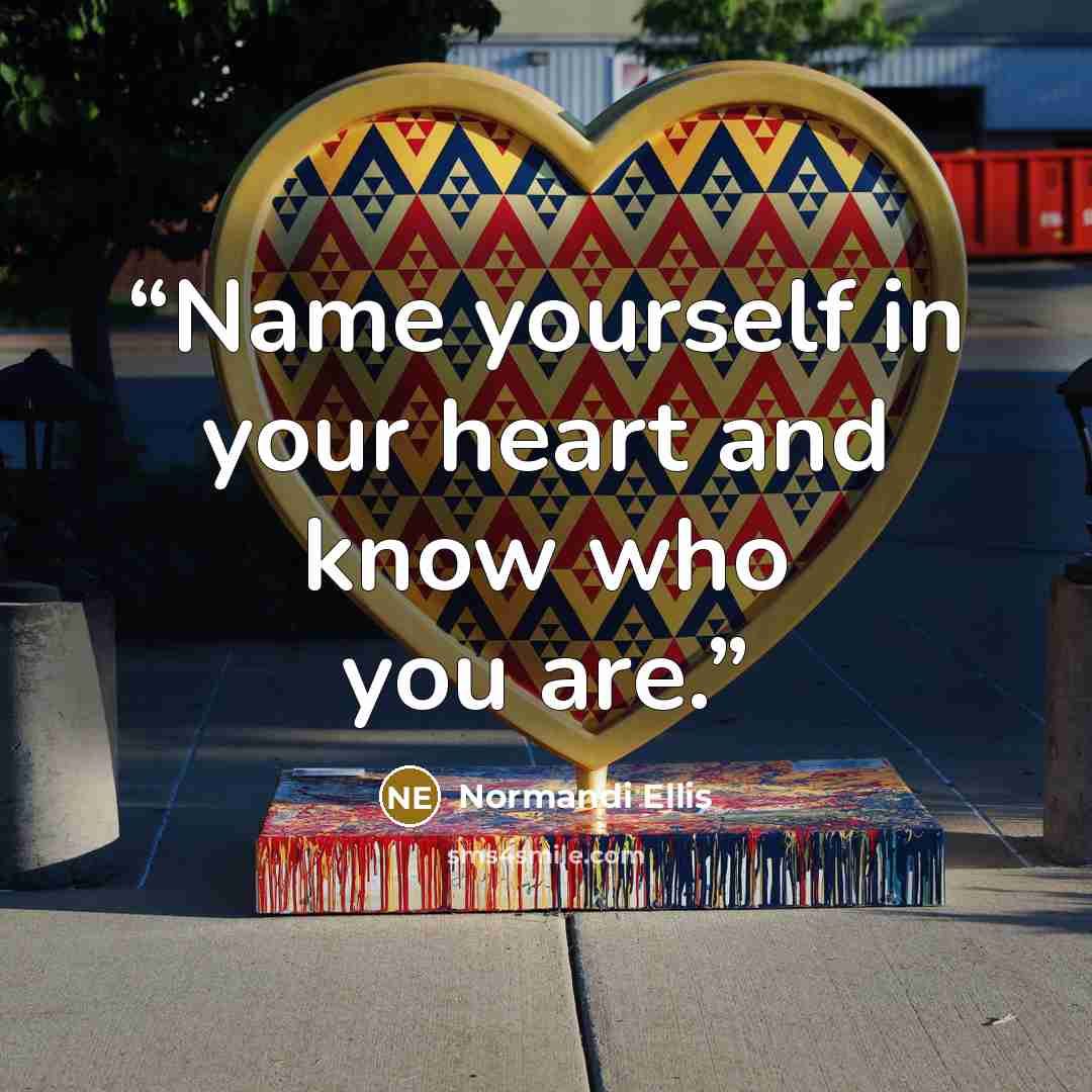 “Name yourself in your heart and know who you are.” quote by Normandi Ellis