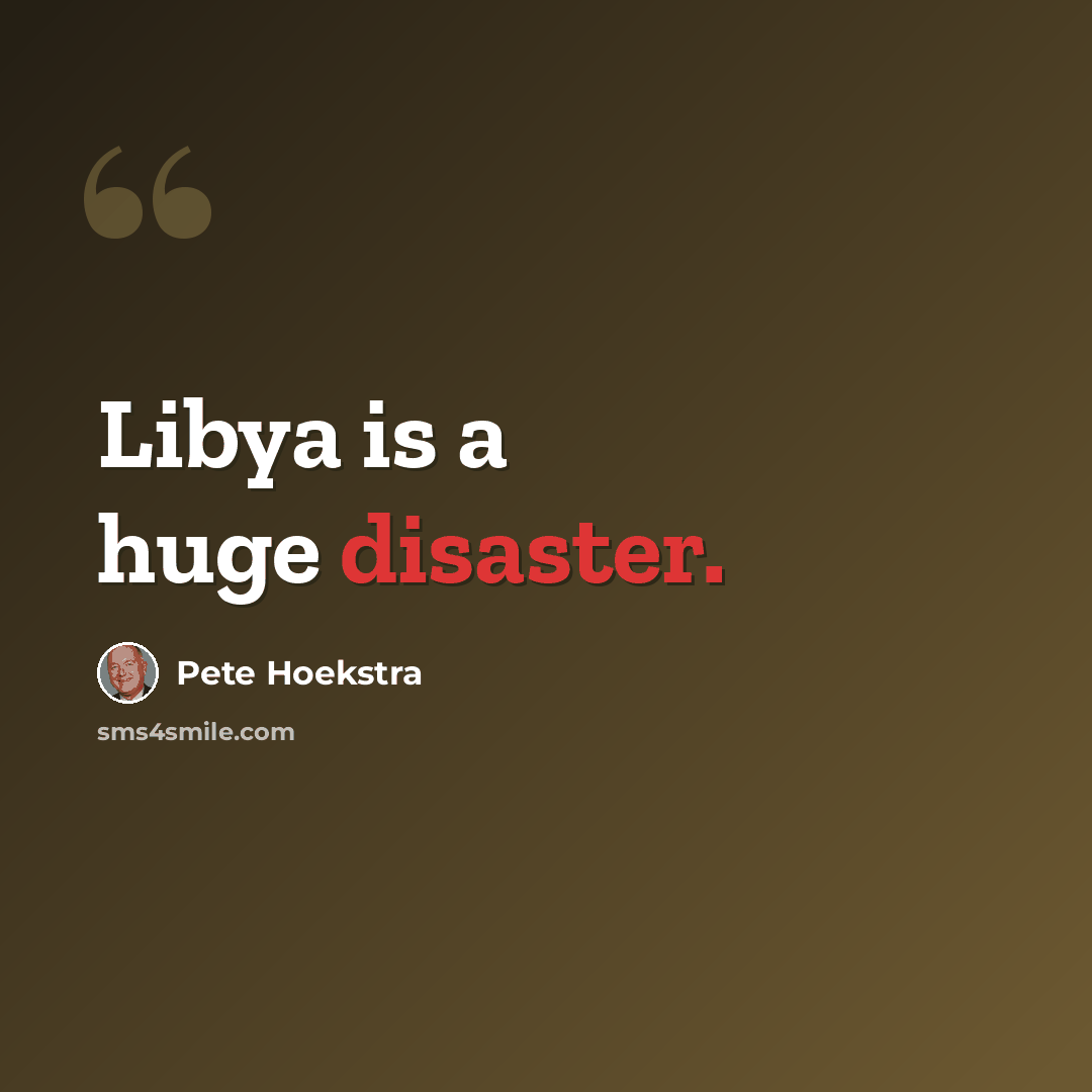 “Libya is a huge disaster.” quote by Pete Hoekstra