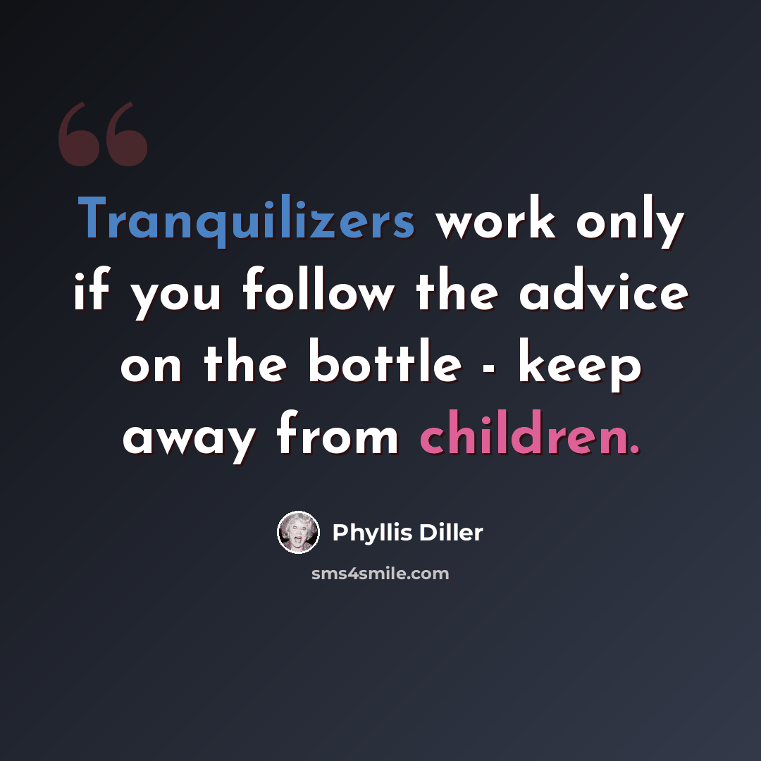 “Tranquilizers work only if you follow the advice on the bottle - keep away from children.” quote by Phyllis Diller