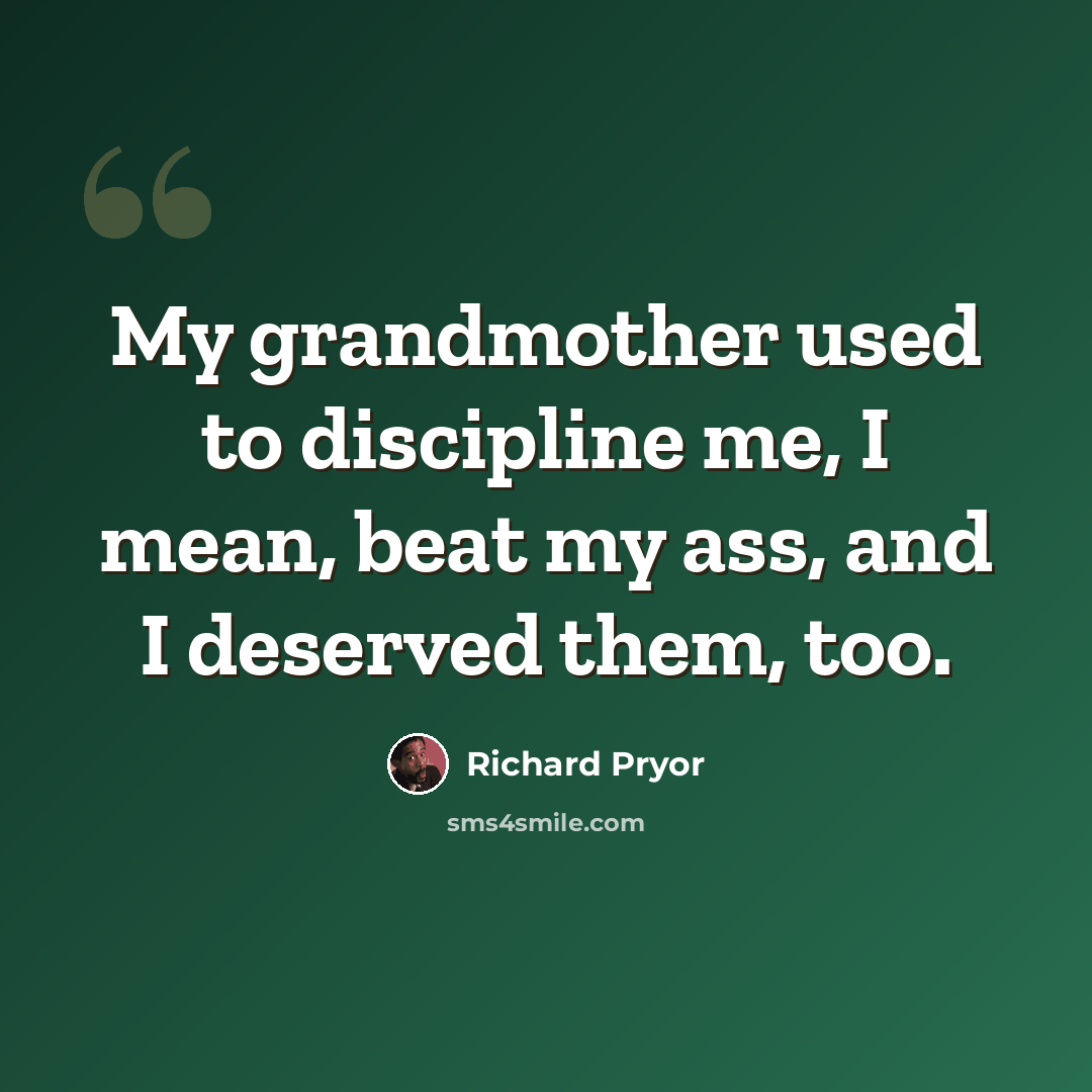 “My grandmother used to discipline me, I mean, beat my ass, and I deserved them, too.” quote by Richard Pryor
