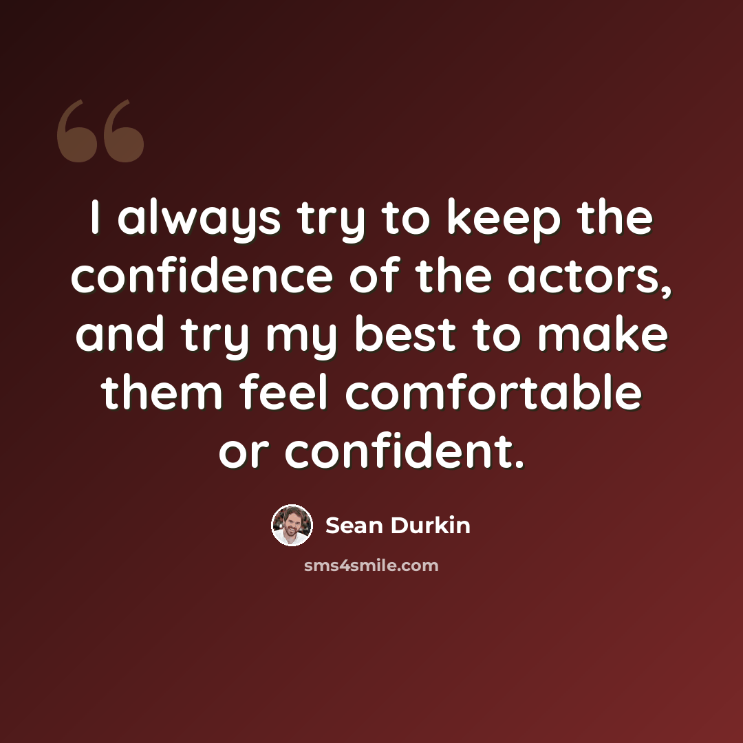“I always try to keep the confidence of the actors, and try my best to make them feel comfortable or confident.” quote by Sean Durkin